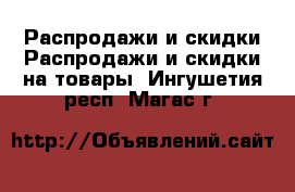 Распродажи и скидки Распродажи и скидки на товары. Ингушетия респ.,Магас г.